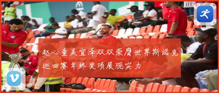 赵心童吴宜泽双双荣膺世界斯诺克巡回赛年终奖项展现实力
