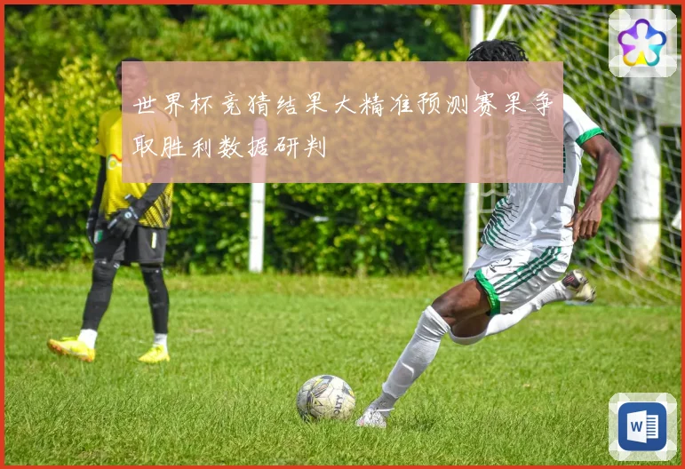 世界杯竞猜结果大精准预测赛果争取胜利数据研判