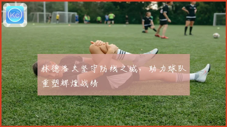 林德洛夫坚守防线之城，助力球队重塑辉煌战绩