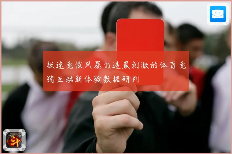 极速竞技风暴打造最刺激的体育竞猜互动新体验数据研判