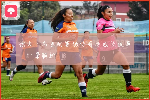 德文·布克的赛场传奇与成长故事全景解析