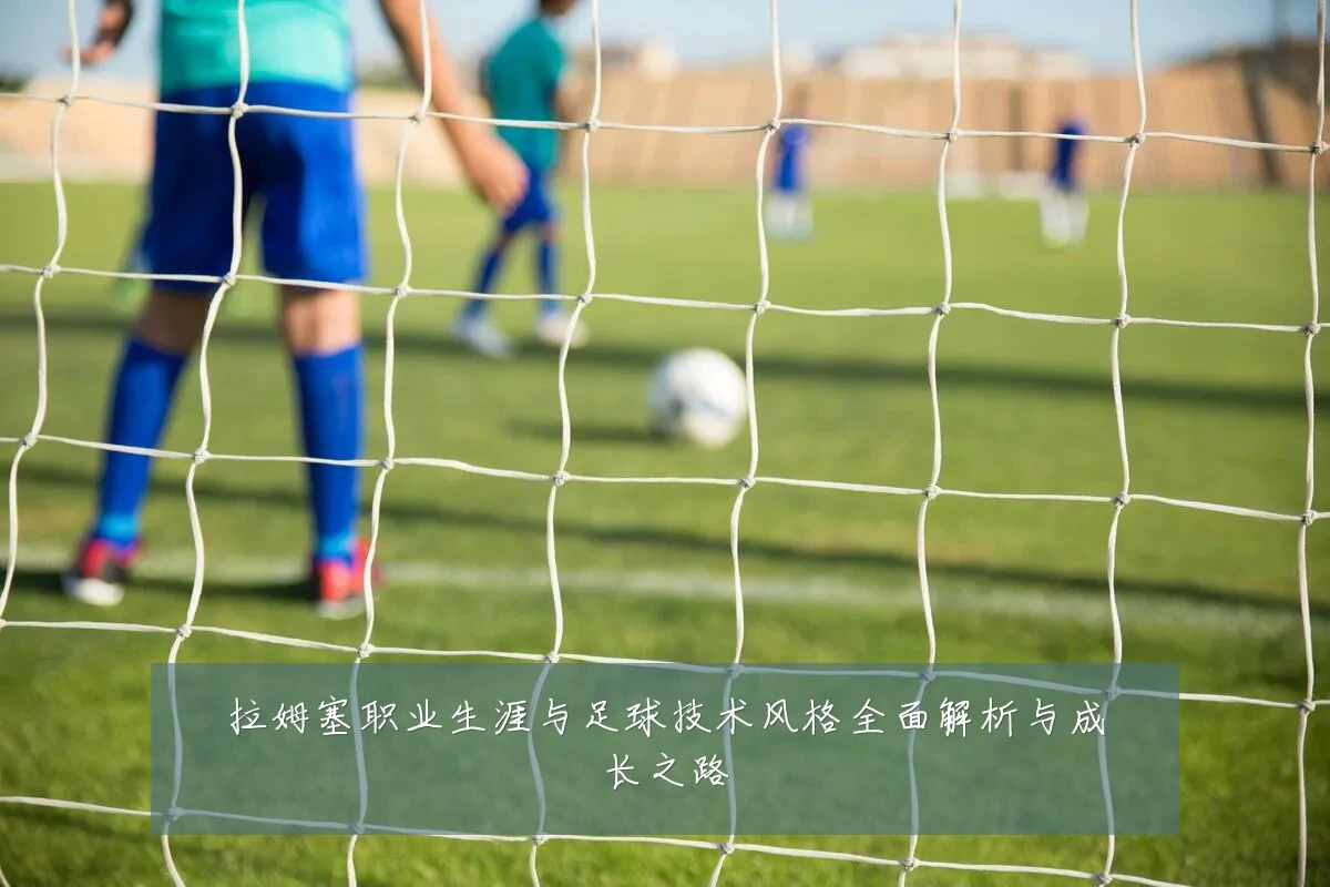 拉姆塞职业生涯与足球技术风格全面解析与成长之路