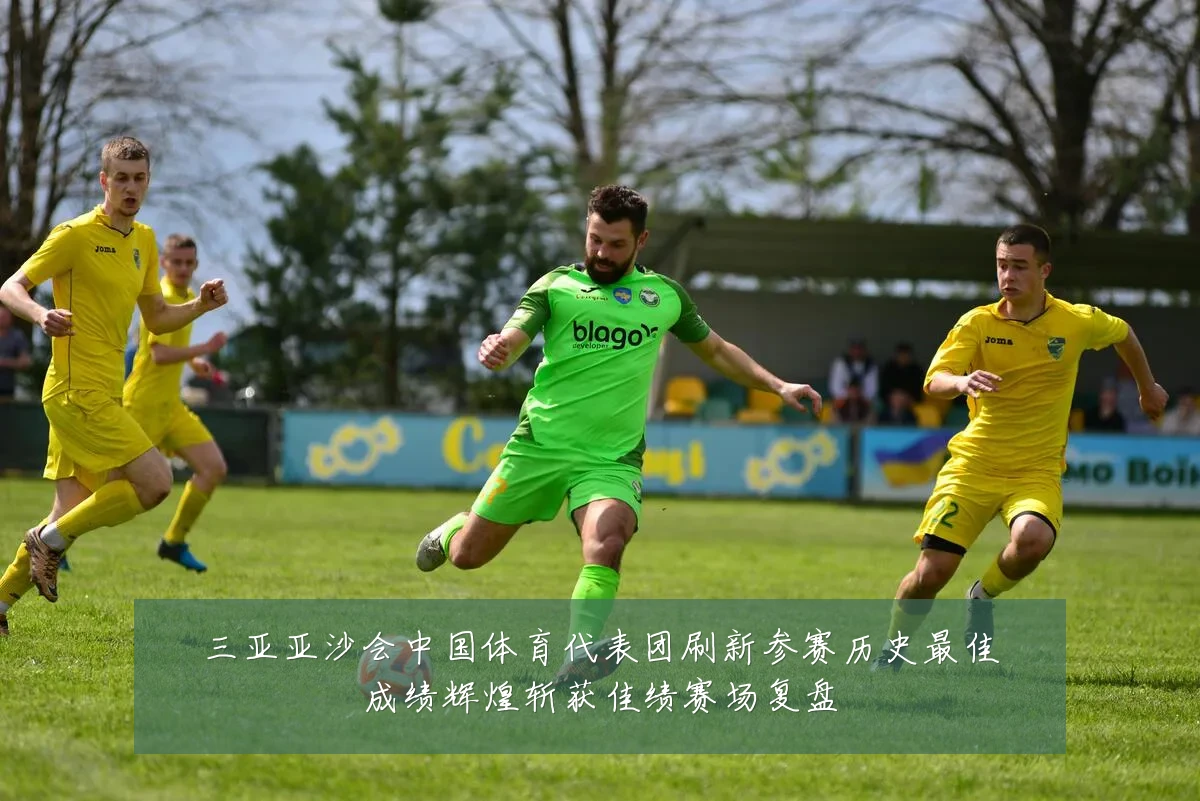 三亚亚沙会中国体育代表团刷新参赛历史最佳成绩辉煌斩获佳绩赛场复盘