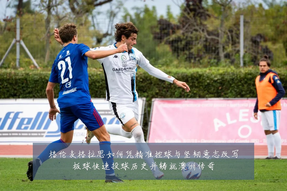 格伦麦格拉思如何凭精准控球与坚韧意志改写板球快速投球历史并铸就澳洲传奇
