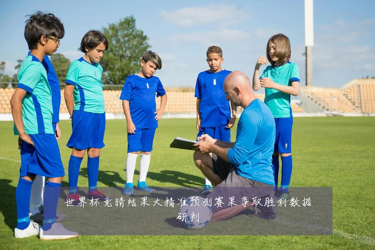 世界杯竞猜结果大精准预测赛果争取胜利数据研判