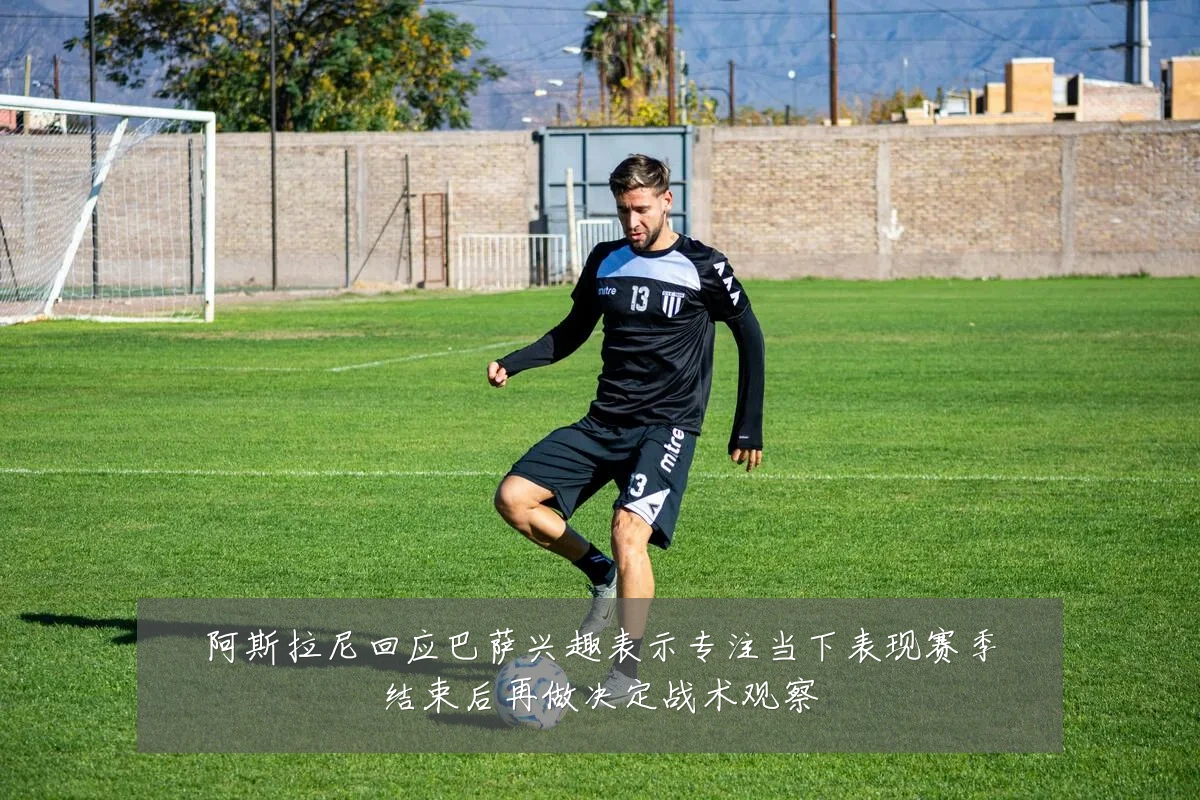 阿斯拉尼回应巴萨兴趣表示专注当下表现赛季结束后再做决定战术观察