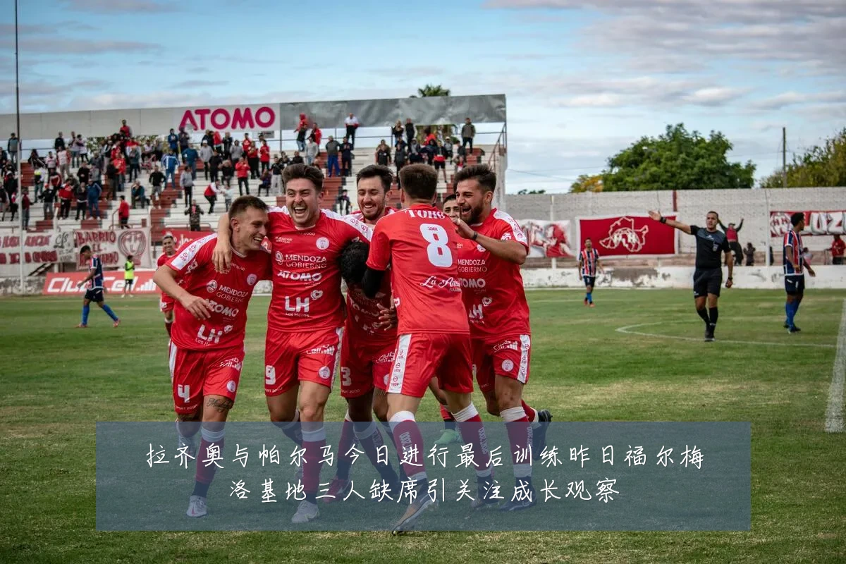 拉齐奥与帕尔马今日进行最后训练昨日福尔梅洛基地三人缺席引关注成长观察