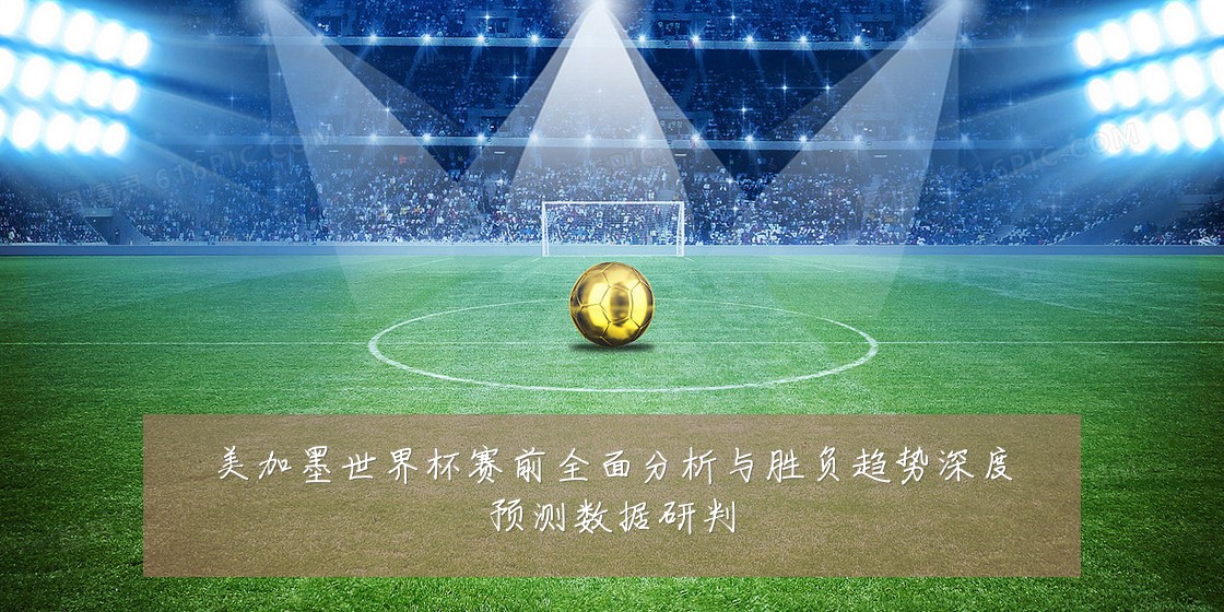 美加墨世界杯赛前全面分析与胜负趋势深度预测数据研判